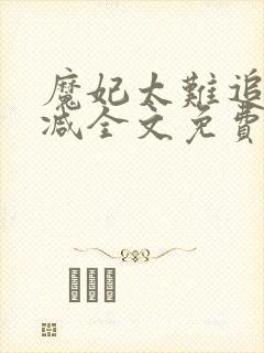 魔妃太难追无删减全文免费下载