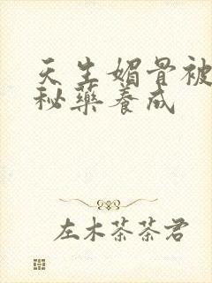 天生媚骨被爹娘秘药养成