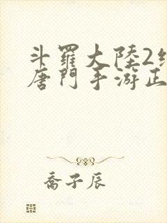 斗罗大陆2绝世唐门手游正版下载