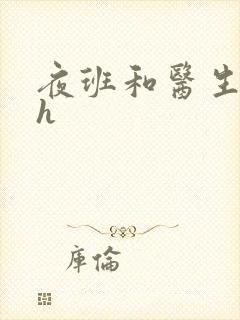 夜班和医生做爰h