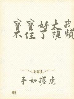 宝宝好大我都握不住了视频