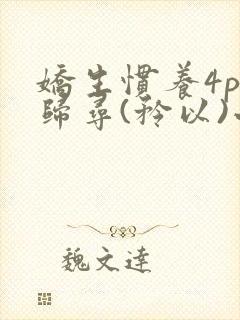 娇生惯养4ph归寻(矜以)小说免费阅读