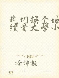 我们换个地方继续爱大学小说