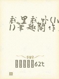 戏里戏外(1v1)笔趣阁作者:苏玛丽