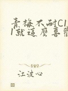 青梅不耐C1V1就这么喜欢学长