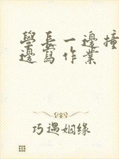 学长一边撞我一边写作业