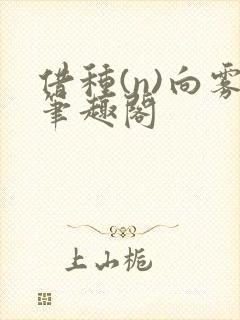 借种(n)向雾笔趣阁