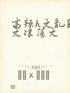 高辣h文乱乳h文浪荡文封面