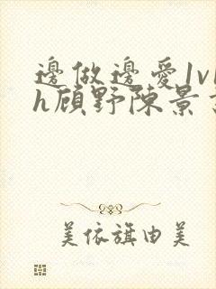 边做边爱1v1h顾野陈景书