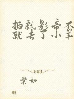 拍戏影帝不小心就去了小羊的世界