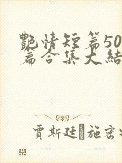 艳情短篇500篇合集大结局小说在线阅