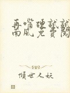 再嘴硬试试by南风免费阅读无弹窗全文