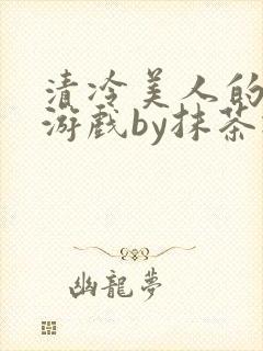 清冷美人的神奇游戏by抹茶冰沙