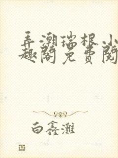 弄潮瑞根小说笔趣阁免费阅读