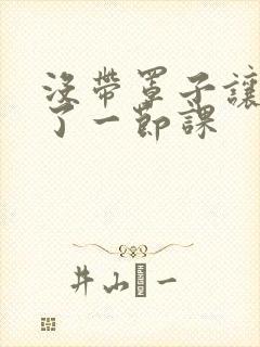 没带罩子让他c了一节课