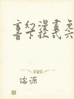 玄幻漫画免费观看下拉式六漫画