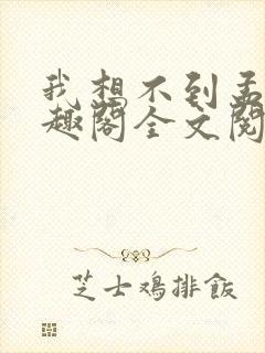 我想不到孟还笔趣阁全文阅读