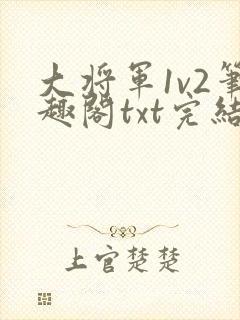 大将军1v2笔趣阁txt完结