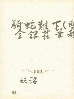 骑蛇难下(双) 金银花笔趣阁