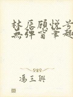 林辰顾悦兮正版无弹窗笔趣阁