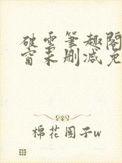 破云笔趣阁无弹窗未删减免费阅读