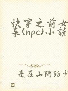 快穿之前女友归来(npc)小说免费阅读
