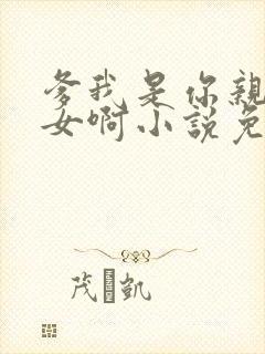 爹我是你亲生闺女啊小说免费阅读