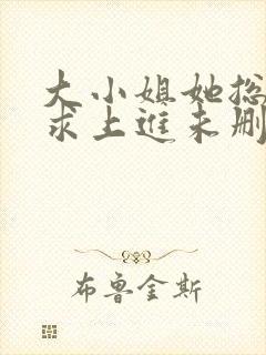 大小姐她总是不求上进未删减阅读