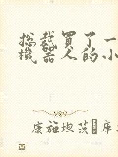 总裁买了一个男机器人的小说