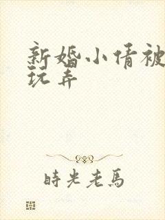 新婚小倩被老许玩弄
