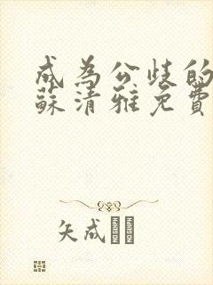 成为公歧的校花苏清雅免费阅读小说