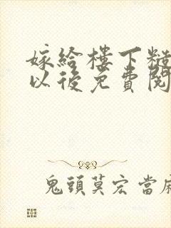 嫁给楼下糙汉后以后免费阅读