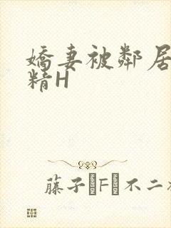 娇妻被邻居灌满精H