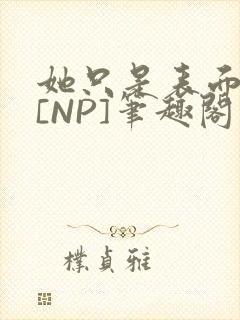 她只是表面清纯[NP]笔趣阁