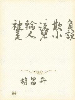 被轮流欺负的大美人儿小说