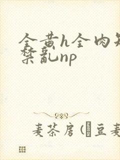 全黄h全肉短篇禁乱np