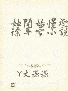 她开始慢迎迎合徐平雪小说