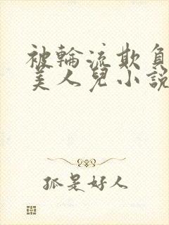被轮流欺负的大美人儿小说