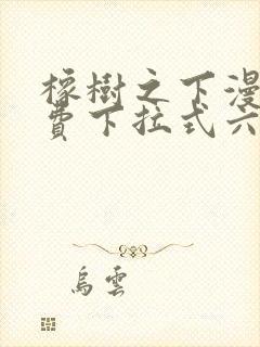 橡树之下漫画免费下拉式六漫画免费土豪版