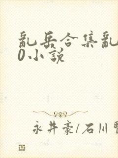 乱岳合集乱500小说