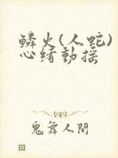 鳞火(人蛇) 心绪动摇