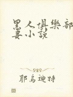 黑人俱乐部仑娇妻小说