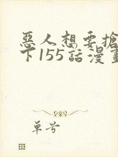 恶人想要抢救一下155话漫画免费下拉式封面