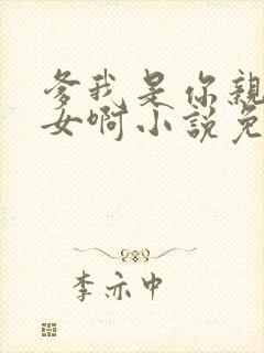 爹我是你亲生闺女啊小说免费阅读