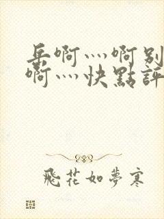 岳啊灬啊别停灬啊灬快点评价