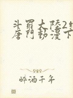 斗罗大陆2绝世唐门动漫下载