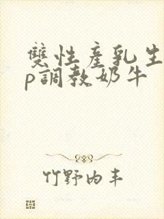 双性产乳生子np调教奶牛