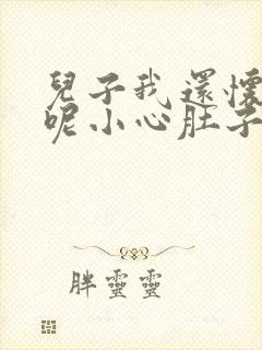 儿子我还怀着孕呢小心肚子