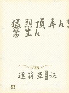 猛烈顶弄h禁欲医生h