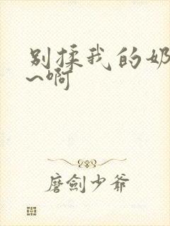 别揉我的奶头嗯~啊